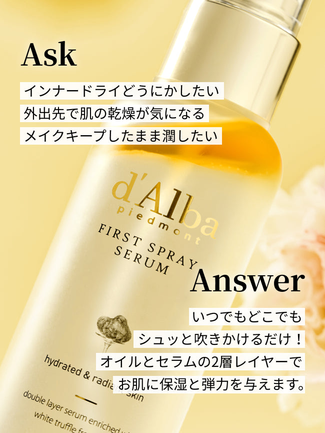 Ask
インナードライどうにかしたい
外出先で肌の乾燥が気になる
メイクキープしたまま潤したい

Answer
いつでもどこでも
シュッと吹きかけるだけ！
オイルとセラムの2層レイヤーで
お肌に保湿と弾力を与えます。
