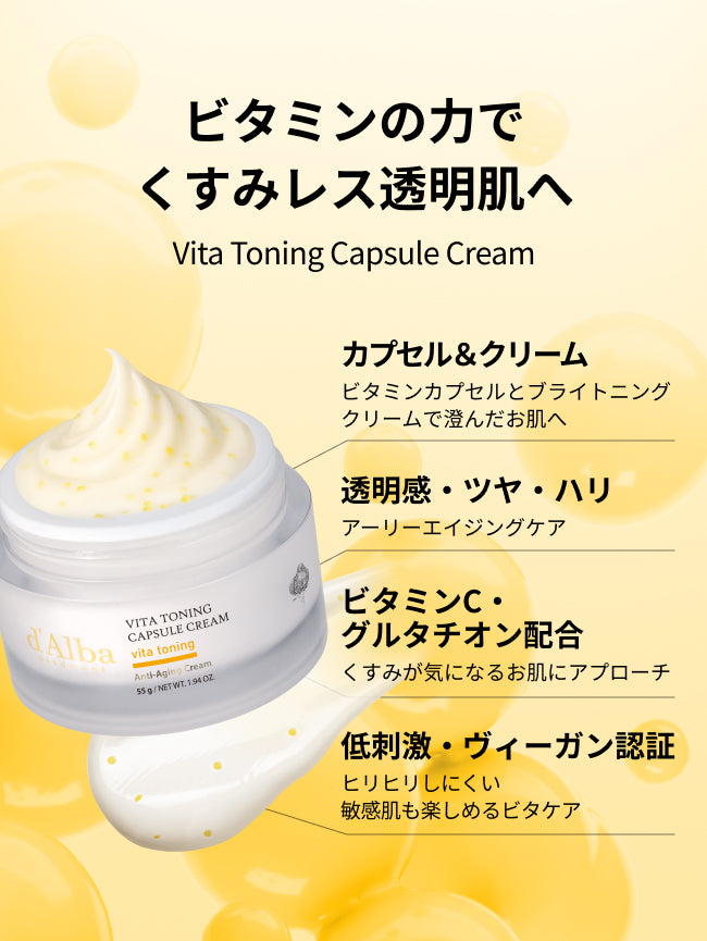 ビタミンの力でくすみレス透明肌へ
Vita Toning Capsule Cream

カプセル＆クリーム
ビタミンカプセルとブライトニング
クリームで澄んだお肌へ

透明感・ツヤ・ハリ
アーリーエイジングケア

ビタミンC・
グルタチオン配合
くすみが気になるお肌にアプローチ

低刺激・ヴィーガン認証
ヒリヒリしにくい
敏感肌も楽しめるビタケア