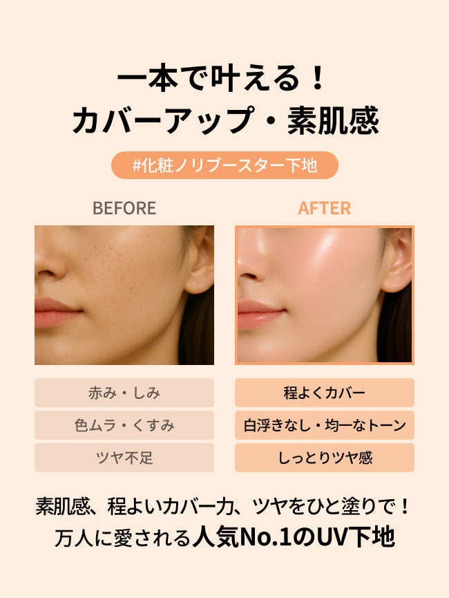 一本で叶える！
カバーアップ・素肌感
#化粧ノリブースター下地

赤み・しみ
色ムラ・くすみ
ツヤ不足

程よくカバー
白浮きなし・均一なトーン
しっとりツヤ感

素肌感、程よいカバー力、ツヤをひと塗りで！
万人に愛される人気No.1のUV下地