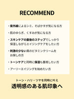 RECOMMEND

・紫外線によるシミ、そばかすが気になる方

・肌のゆらぎ、くすみが気になる方

・スキンケアの最後のステップでしっかり
　保湿しながらエイジングケアをしたい方

・刺激の少ない真のビタミンクリームを
　お探しの方

・トーンケアと同時に保湿も重視したい方

・アーリーエイジングを始めたい方

トーン・ハリ・ツヤを
同時に叶え
透明感のある肌印象へ