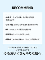 RECOMMEND

・お風呂・シャワー後、肌の熱と乾燥を
防ぎたい時

・メイク前、肌のほてりを落ち着かせたい時

・顔にもクーリング保湿が必要な時

・低刺激のクーリングが欲しい時
・運動中・スポーツ後のほてりケアが必要な時

コンパクトなサイズ・細かいミストで
いつでもどこでも
うるおい×ひんやりな肌へ

